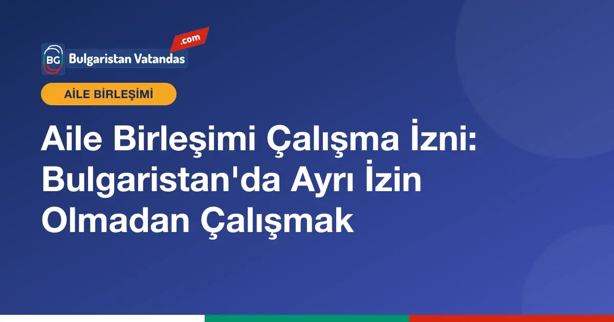 Aile birleşimi oturum kartı ile Bulgaristan'da çalışma hakkı