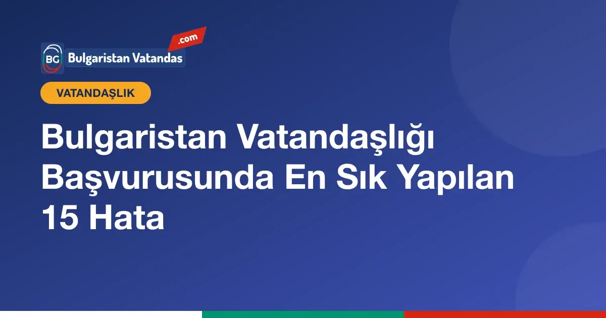 Bulgaristan vatandaşlığı başvurusunda yapılan hatalar