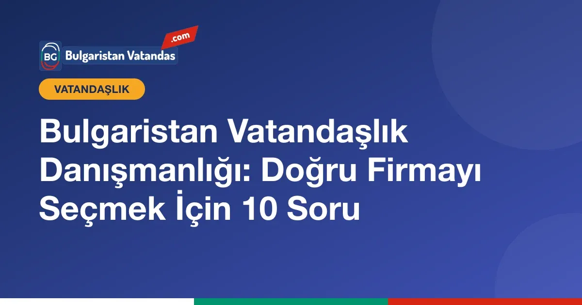 Bulgaristan vatandaşlık danışmanlığı firması seçerken sorulacak sorular