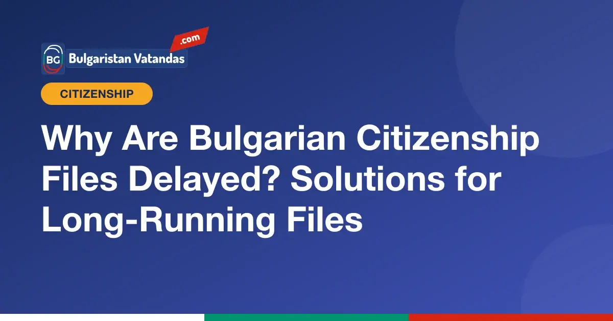 Reasons why Bulgarian citizenship files are delayed
